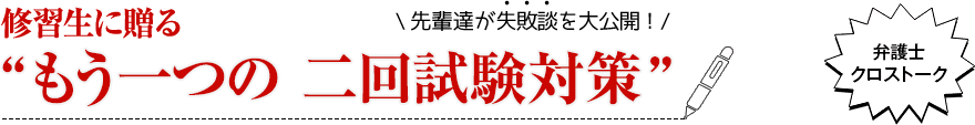 先輩達が失敗談を大公開！修習生に贈る“もう一つの二回試験対策”